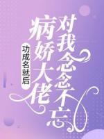 功成名就后，病娇大佬对我念念不忘