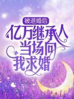 被退婚后，亿万继承人当场向我求婚