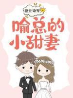盛世婚宠，喻总的小甜妻
