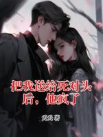 把我送给死对头后，他疯了