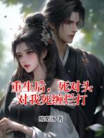 重生后，死对头对我死缠烂打