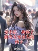 分手后，我怀了前男友死对头的孩子