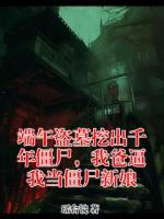 端午盗墓挖出千年僵尸，我爸逼我当僵尸新娘