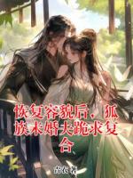 恢复容貌后，狐族未婚夫跪求复合