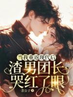 当我重返现代后，渣男团长哭红了眼
