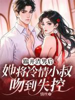踹开渣男后，她将冷情小叔吻到失控