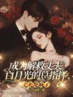成为解救丈夫白月光的总指挥，丈夫发疯了