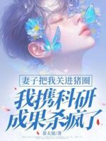 妻子把我关进猪圈，我携科研成果杀疯了