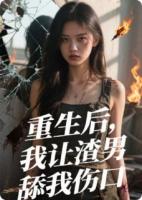 重生后，我让渣男舔我伤口