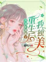 哥哥们别跪了，重生后我独美