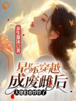 星际穿越成废雌后大佬们香饽饽了