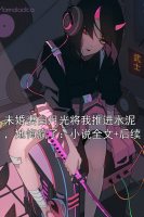 未婚妻白月光将我推进水泥，她悔疯了：小说全文+后续