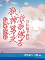 八周年纪念日歌神男友放我鸽子，我拉他下神坛