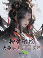 神骨被挖，女帝归来杀穿万界