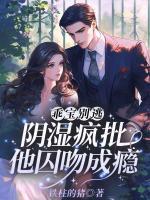 乖宝别逃，阴湿疯批他囚吻成瘾