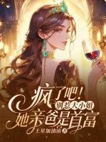 疯了吧！别惹大小姐，她亲爸是首富