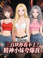 《三百块你看不上？精神小妹夸爆我》最新第6章在线免费阅读