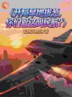 王牌机长穿民航，系统逼我开无双全文完整版林墨朱广林最新章节6