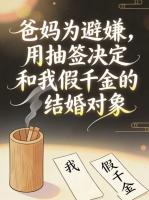 爸妈为避嫌，抽签决定我和假千金的婚姻