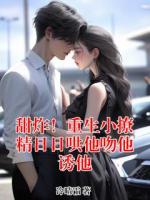 甜炸！重生小撩精日日哄他吻他诱他